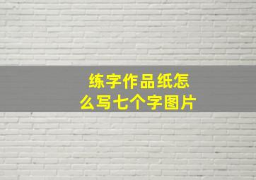 练字作品纸怎么写七个字图片