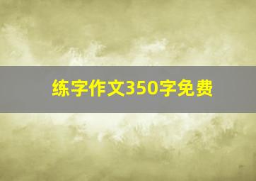 练字作文350字免费