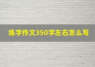 练字作文350字左右怎么写