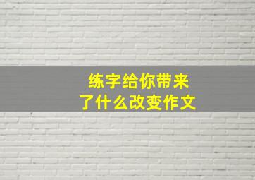 练字给你带来了什么改变作文