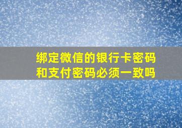 绑定微信的银行卡密码和支付密码必须一致吗