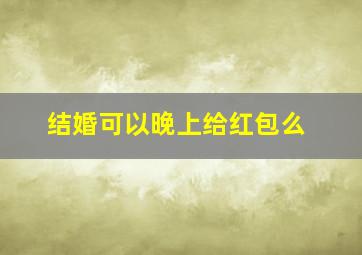 结婚可以晚上给红包么