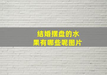 结婚摆盘的水果有哪些呢图片