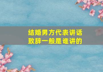 结婚男方代表讲话致辞一般是谁讲的