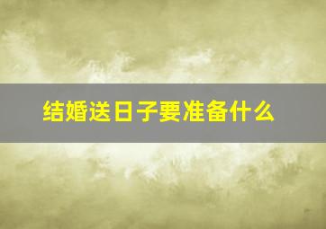 结婚送日子要准备什么