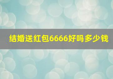 结婚送红包6666好吗多少钱