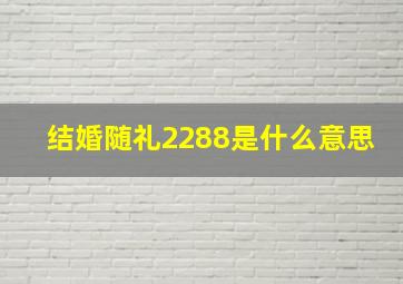 结婚随礼2288是什么意思