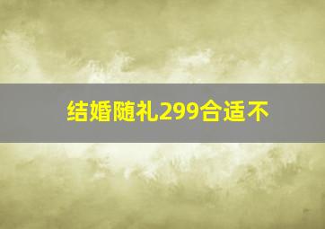 结婚随礼299合适不