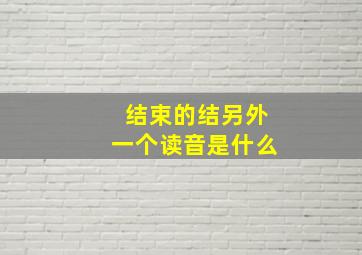 结束的结另外一个读音是什么