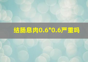 结肠息肉0.6*0.6严重吗