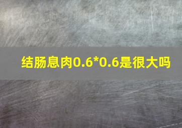 结肠息肉0.6*0.6是很大吗