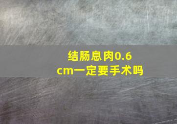 结肠息肉0.6cm一定要手术吗