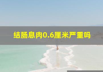 结肠息肉0.6厘米严重吗