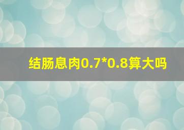 结肠息肉0.7*0.8算大吗