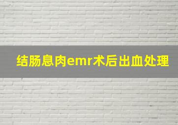 结肠息肉emr术后出血处理