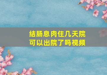 结肠息肉住几天院可以出院了吗视频