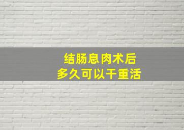 结肠息肉术后多久可以干重活