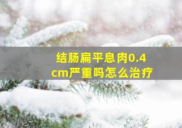 结肠扁平息肉0.4cm严重吗怎么治疗