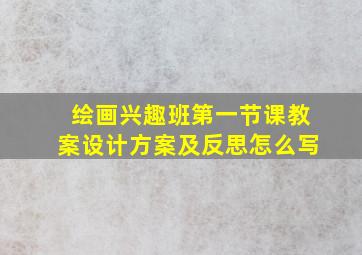 绘画兴趣班第一节课教案设计方案及反思怎么写