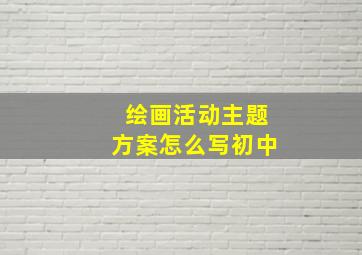 绘画活动主题方案怎么写初中