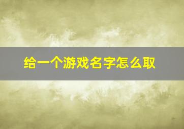 给一个游戏名字怎么取