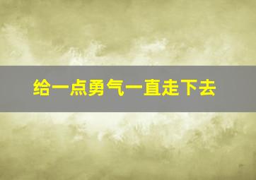 给一点勇气一直走下去