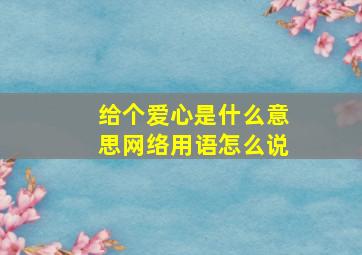 给个爱心是什么意思网络用语怎么说