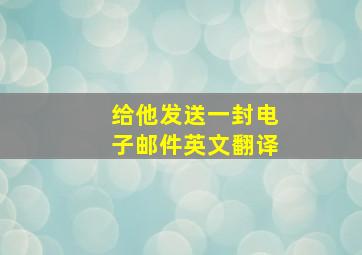 给他发送一封电子邮件英文翻译