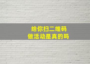 给你扫二维码做活动是真的吗