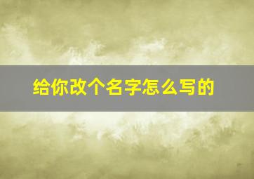 给你改个名字怎么写的