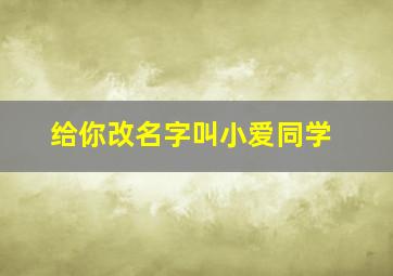 给你改名字叫小爱同学