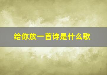 给你放一首诗是什么歌