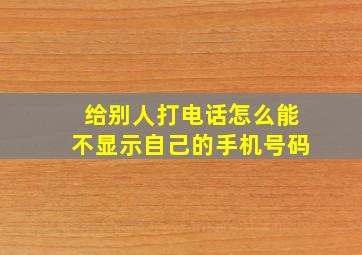 给别人打电话怎么能不显示自己的手机号码