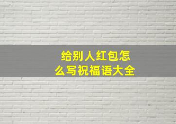 给别人红包怎么写祝福语大全