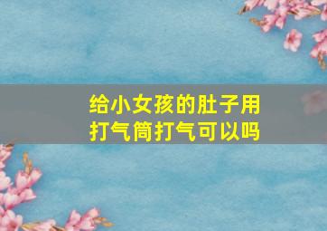 给小女孩的肚子用打气筒打气可以吗