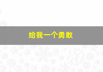 给我一个勇敢