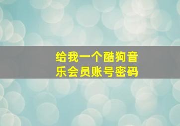 给我一个酷狗音乐会员账号密码