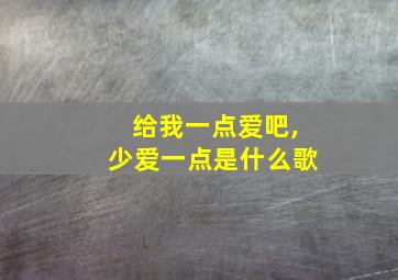 给我一点爱吧,少爱一点是什么歌