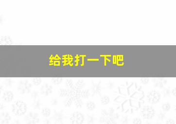 给我打一下吧