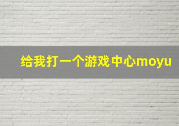 给我打一个游戏中心moyu