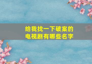 给我找一下破案的电视剧有哪些名字