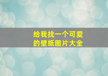 给我找一个可爱的壁纸图片大全