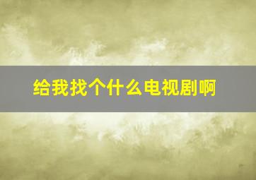 给我找个什么电视剧啊