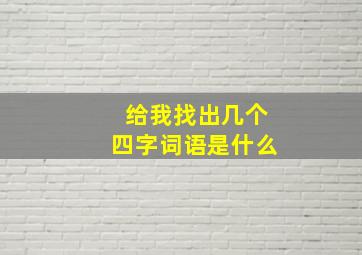 给我找出几个四字词语是什么