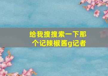 给我搜搜索一下那个记辣椒酱g记者