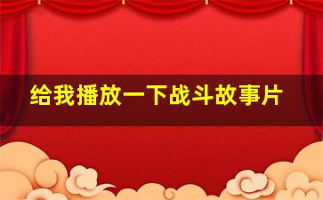 给我播放一下战斗故事片