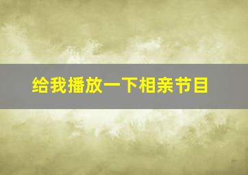 给我播放一下相亲节目