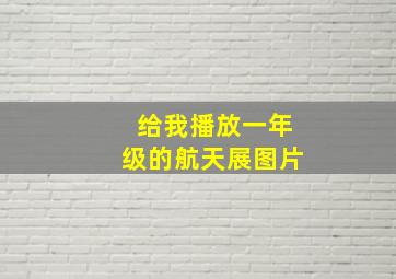 给我播放一年级的航天展图片