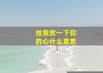 给我放一下你的心什么意思