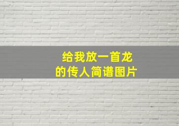 给我放一首龙的传人简谱图片